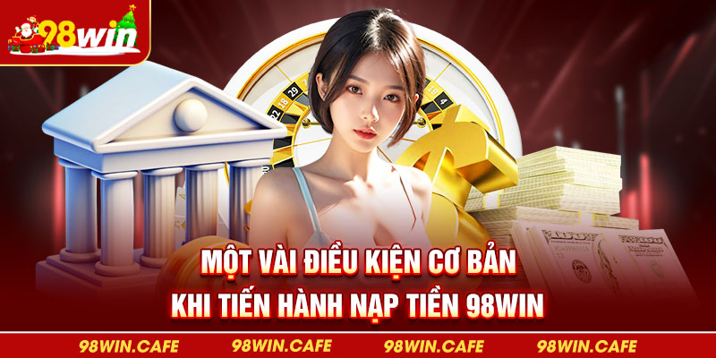 Một vài điều kiện cơ bản khi tiến hành nạp tiền 98Win