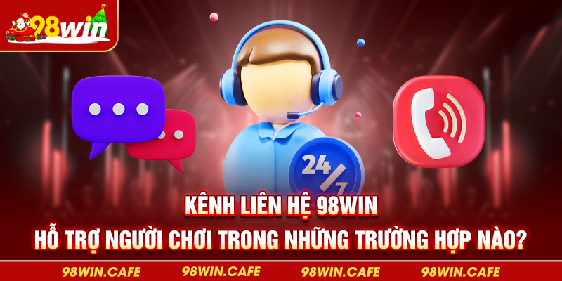 Kênh liên hệ 98Win hỗ trợ người chơi trong những trường hợp nào?