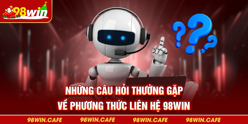 Những câu hỏi thường gặp về phương thức liên hệ 98Win