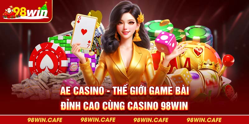 AE Casino – Thế Giới Game Bài Đỉnh Cao Cùng Casino 98Win