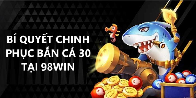 Bí quyết chinh phục game săn cá 30 tại 98Win