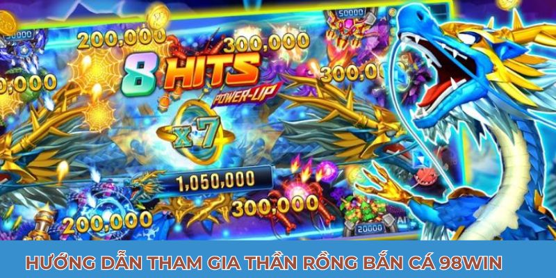 Hướng dẫn tham gia thần rồng bắn cá 98Win