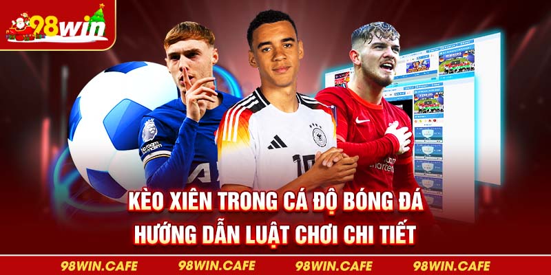 Kèo Xiên Trong Cá Độ Bóng Đá Hướng Dẫn Luật Chơi Chi Tiết