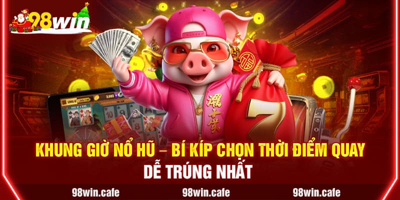 Khung Giờ Nổ Hũ - Bí Kíp Chọn Thời Điểm Quay Dễ Trúng Nhất