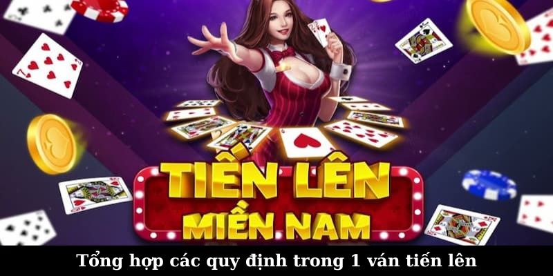 Tổng hợp các quy định trong 1 ván tiến lên